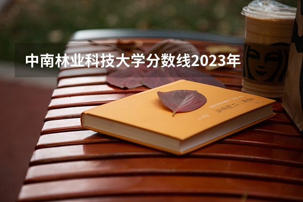 中南林业科技大学分数线2023年 09江苏高考三本录取分数线