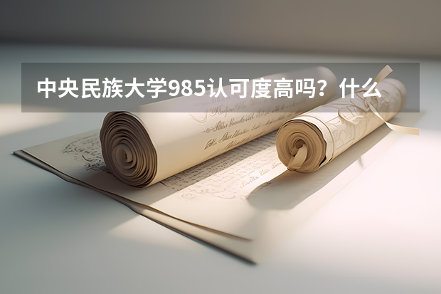 中央民族大学985认可度高吗？什么档次？不如211大学？