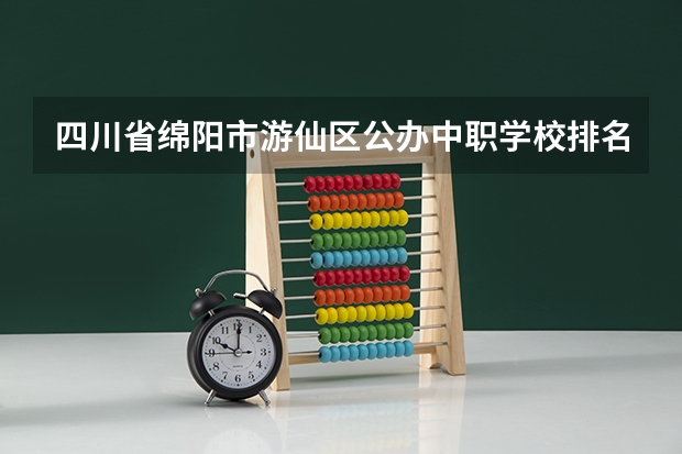 四川省绵阳市游仙区公办中职学校排名有哪些