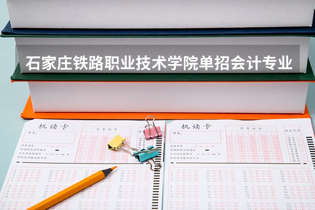 石家庄铁路职业技术学院单招会计专业怎么样
