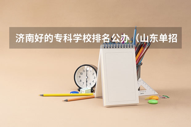 济南好的专科学校排名公办（山东单招最好的公办学校排名？）