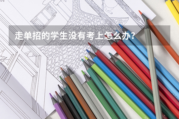 走单招的学生没有考上怎么办？