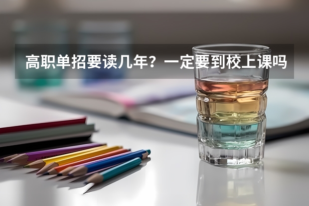 高职单招要读几年？一定要到校上课吗？