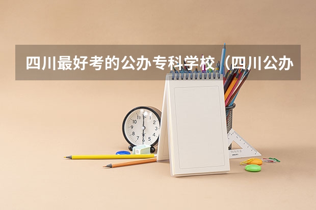 四川最好考的公办专科学校（四川公办单招学校排名）