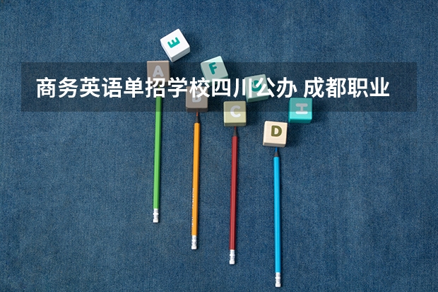 商务英语单招学校四川公办 成都职业技术学院单招分数线