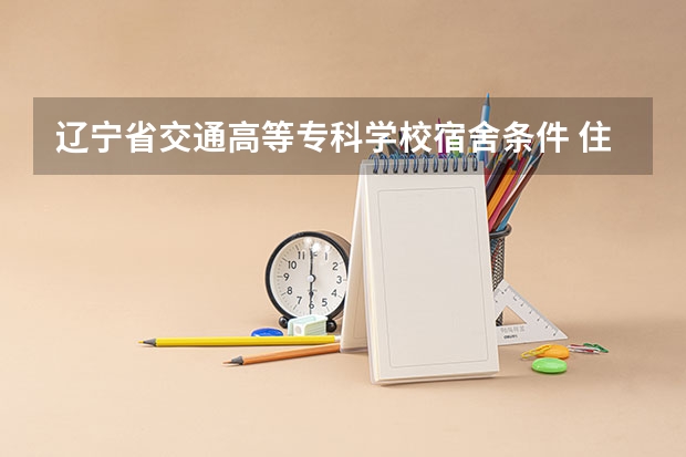 辽宁省交通高等专科学校宿舍条件 住过宿舍的人进、是上铺好还是下铺好啊？