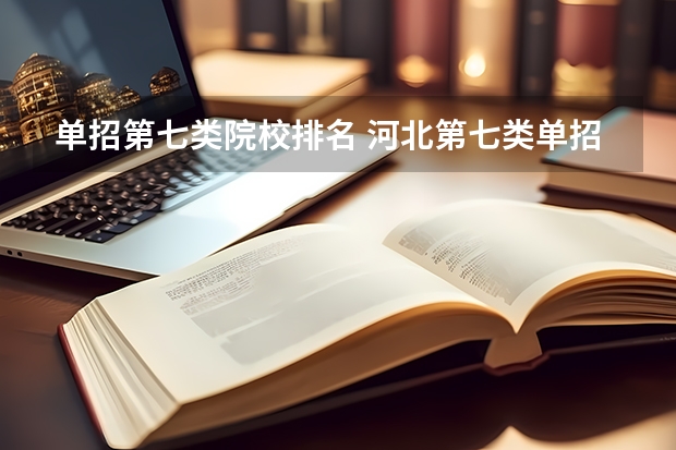 单招第七类院校排名 河北第七类单招学校分数线