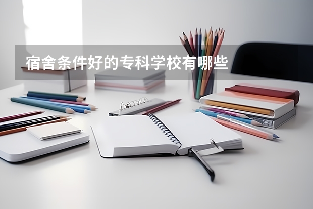 宿舍条件好的专科学校有哪些