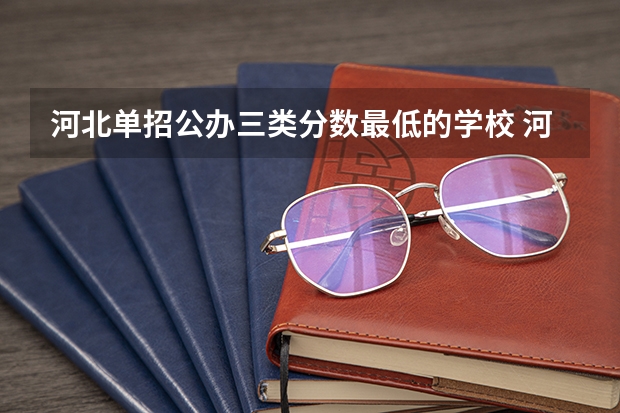 河北单招公办三类分数最低的学校 河北单招三类学校分数线