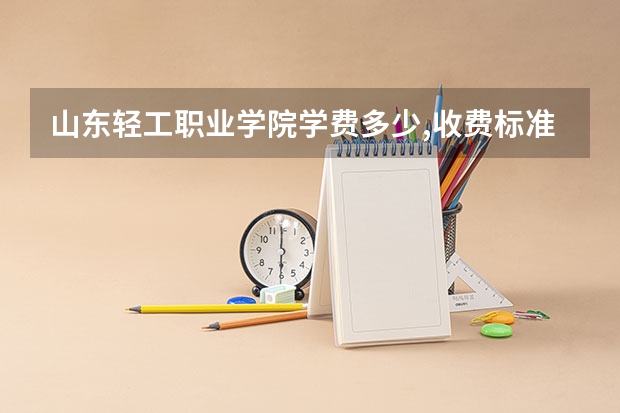 山东轻工职业学院学费多少,收费标准