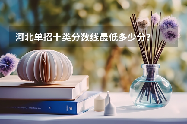 河北单招十类分数线最低多少分？