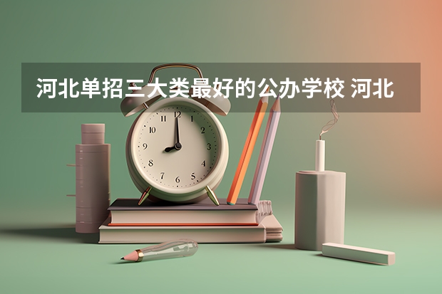 河北单招三大类最好的公办学校 河北单招第三类公办学校分数线