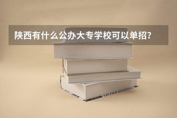 陕西有什么公办大专学校可以单招？