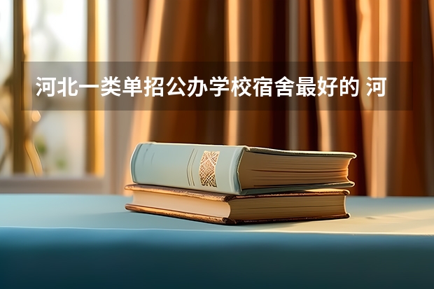 河北一类单招公办学校宿舍最好的 河北省单招学校排名