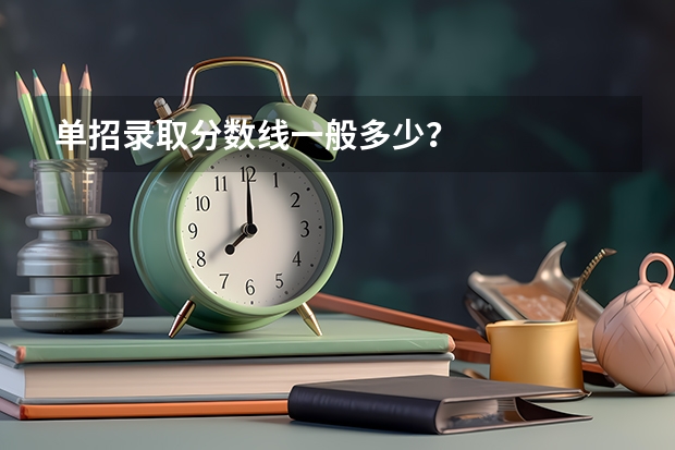 单招录取分数线一般多少？