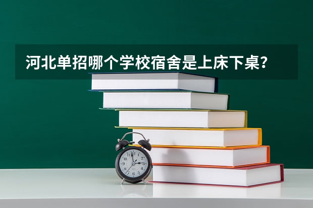 河北单招哪个学校宿舍是上床下桌？