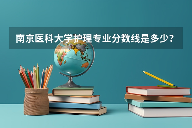 南京医科大学护理专业分数线是多少？