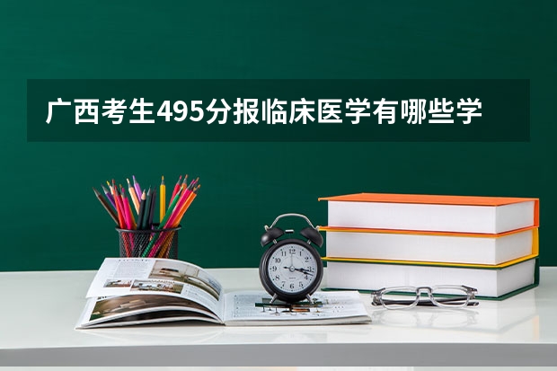 广西考生495分报临床医学有哪些学校可报