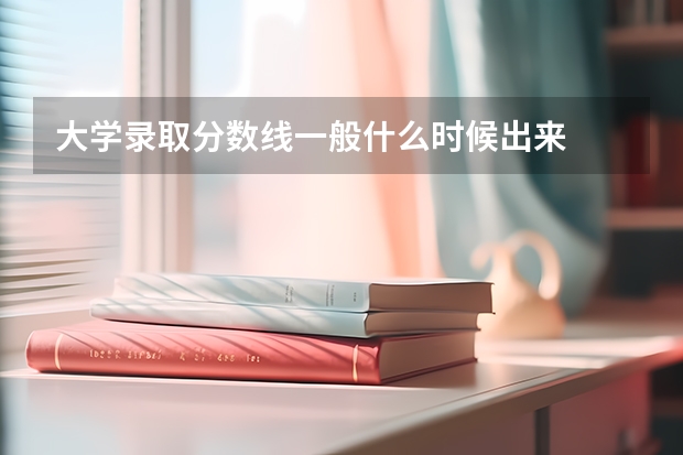 大学录取分数线一般什么时候出来