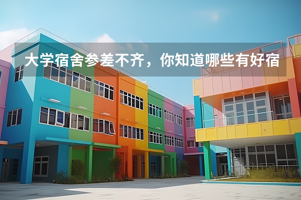 大学宿舍参差不齐，你知道哪些有好宿舍的大学？