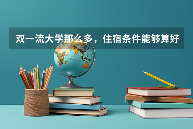 双一流大学那么多，住宿条件能够算好的有哪些？