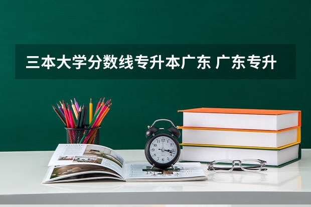 三本大学分数线专升本广东 广东专升本过线分数