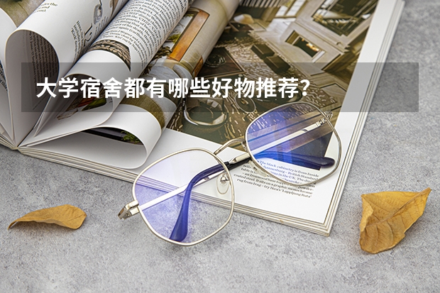 大学宿舍都有哪些好物推荐？