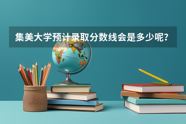 集美大学预计录取分数线会是多少呢？ 大概要多少分才能稳进