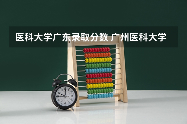 医科大学广东录取分数 广州医科大学今年录取分数线