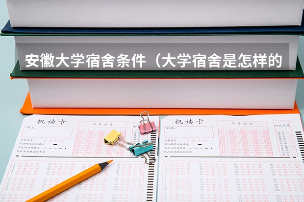 安徽大学宿舍条件（大学宿舍是怎样的）