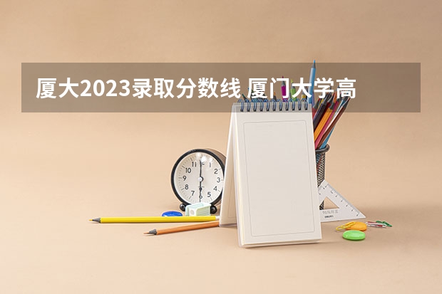 厦大2023录取分数线 厦门大学高考录取分数线