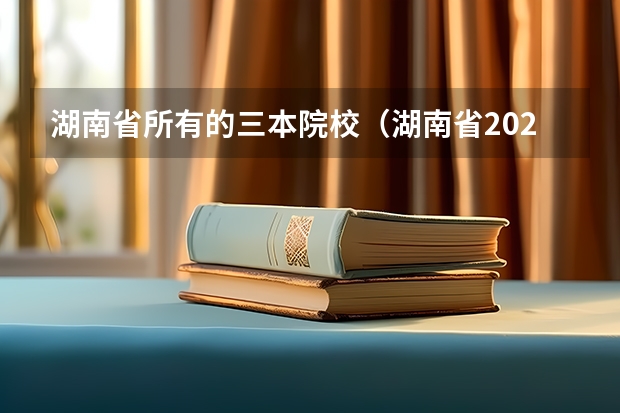 湖南省所有的三本院校（湖南省2023年高考分数线）
