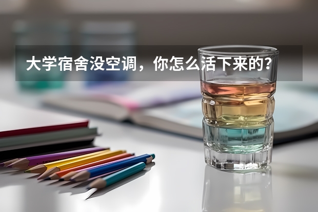 大学宿舍没空调，你怎么活下来的？