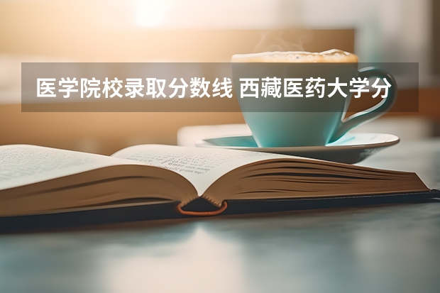 医学院校录取分数线 西藏医药大学分数线