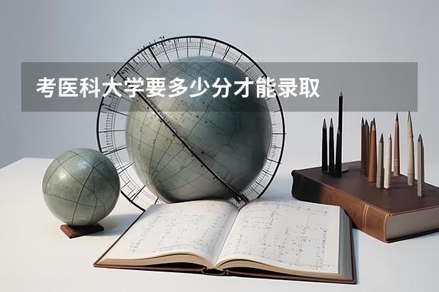 考医科大学要多少分才能录取