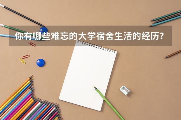 你有哪些难忘的大学宿舍生活的经历？