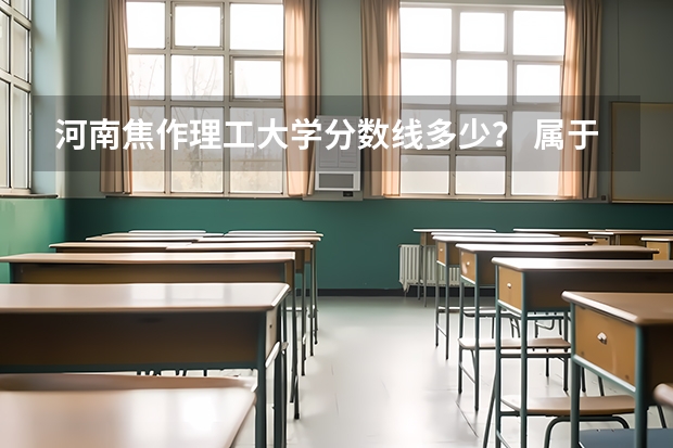 河南焦作理工大学分数线多少？ 属于几本？