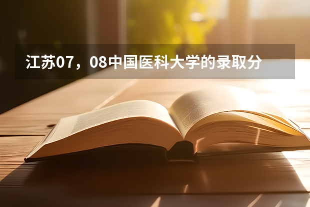 江苏07，08中国医科大学的录取分数线是多少？首都医科大学呢/