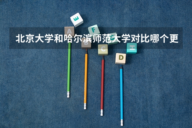 北京大学和哈尔滨师范大学对比哪个更好