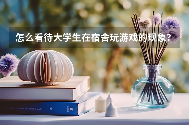 怎么看待大学生在宿舍玩游戏的现象？
