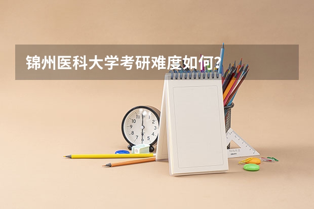 锦州医科大学考研难度如何？