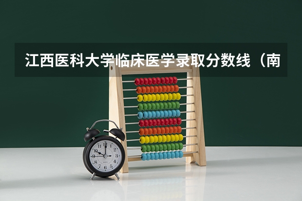 江西医科大学临床医学录取分数线（南昌大学临床医学考研分数线）