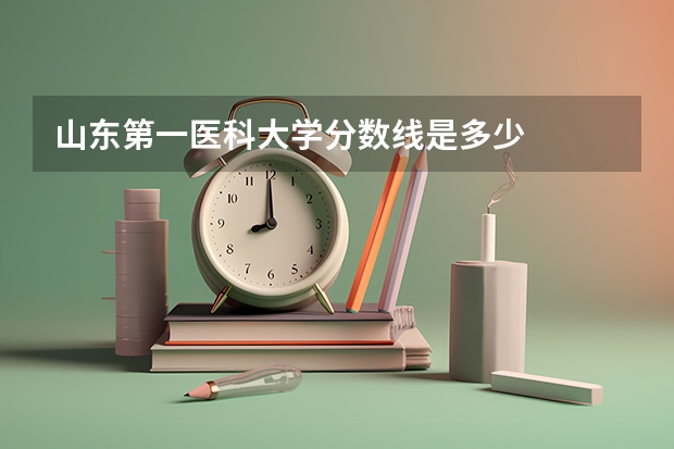 山东第一医科大学分数线是多少