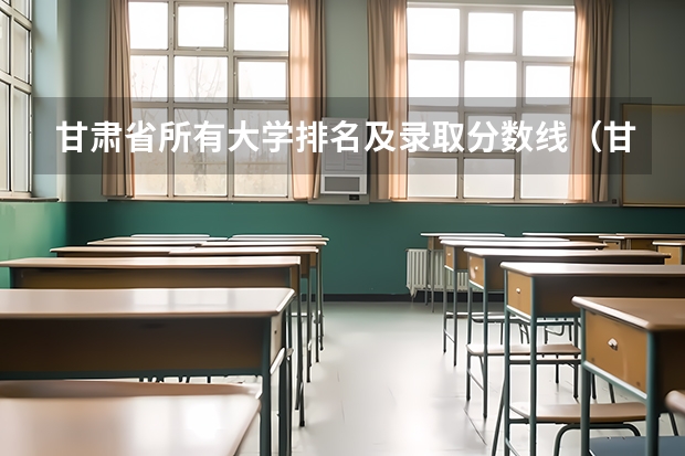 甘肃省所有大学排名及录取分数线（甘肃三本大学排名及分数线）