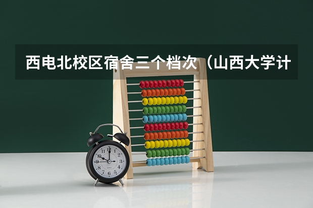 西电北校区宿舍三个档次（山西大学计算机研究生宿舍条件）