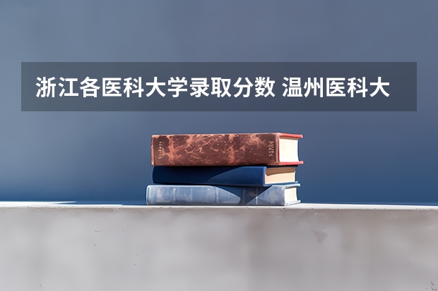 浙江各医科大学录取分数 温州医科大学浙江录取分数线