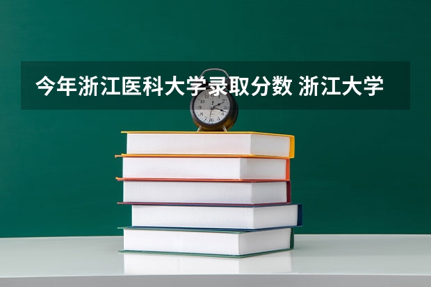 今年浙江医科大学录取分数 浙江大学医学院各专业分数线