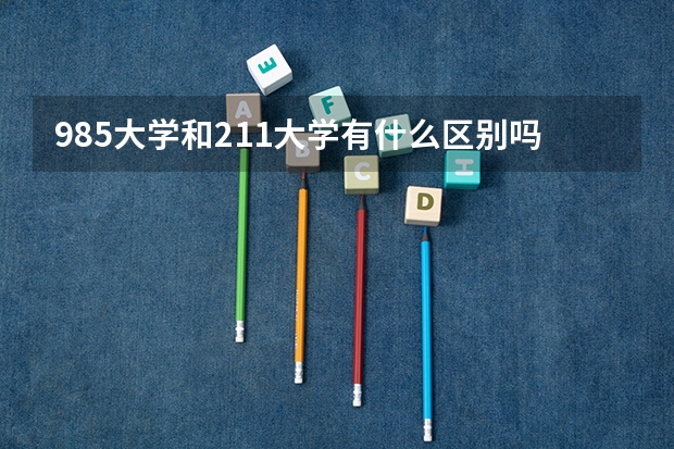 985大学和211大学有什么区别吗？