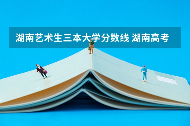 湖南艺术生三本大学分数线 湖南高考艺术生分数线
