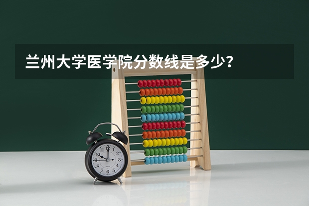 兰州大学医学院分数线是多少？
